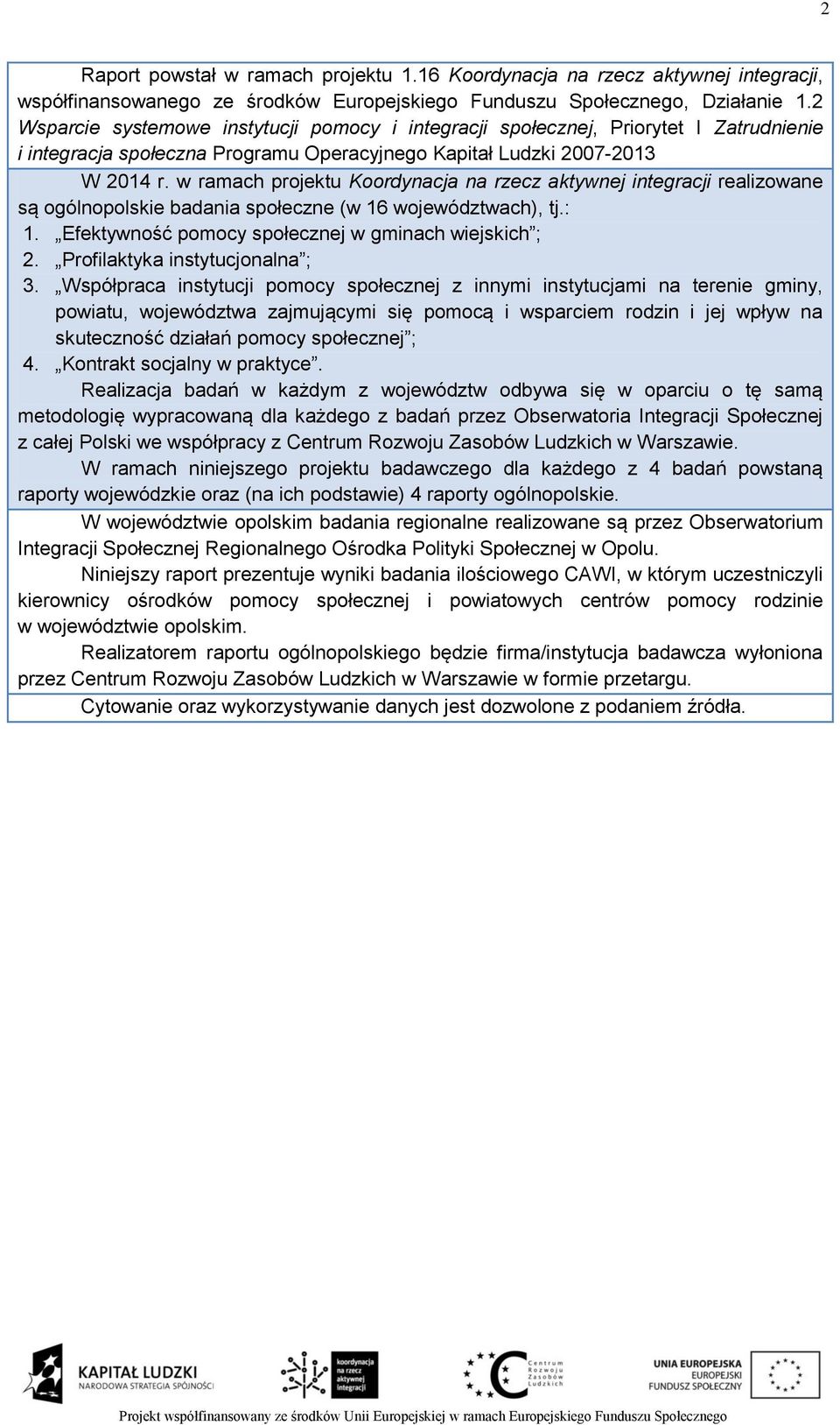 w ramach projektu Koordynacja na rzecz aktywnej integracji realizowane są ogólnopolskie badania społeczne (w 16 województwach), tj.: 1. Efektywność pomocy społecznej w gminach wiejskich ; 2.