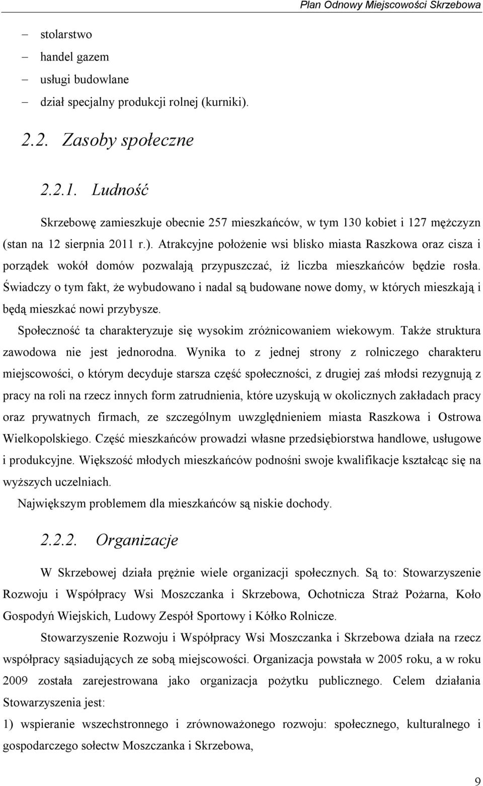 Atrakcyjne położenie wsi blisko miasta Raszkowa oraz cisza i porządek wokół domów pozwalają przypuszczać, iż liczba mieszkańców będzie rosła.