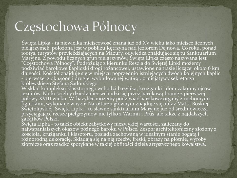 Podróżując z kierunku Reszla do Świętej Lipki możemy podziwiać barokowe kapliczki drogi różańcowej, ustawione na trasie liczącej około 6 km długości.