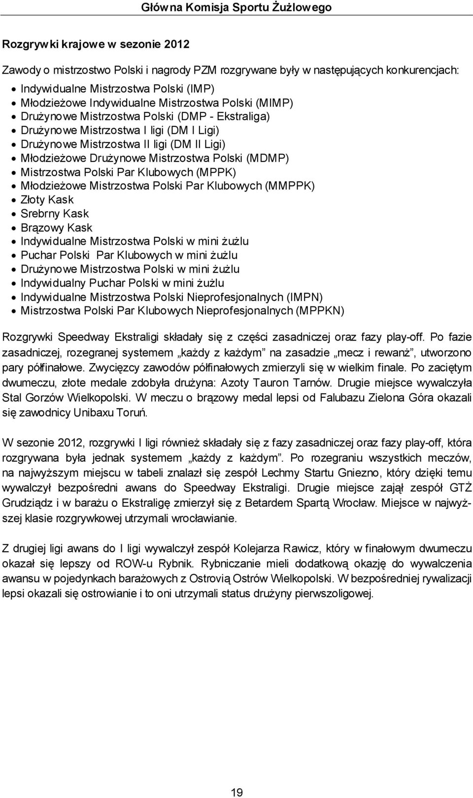 Drużynowe Mistrzostwa Polski (MDMP) Mistrzostwa Polski Par Klubowych (MPPK) Młodzieżowe Mistrzostwa Polski Par Klubowych (MMPPK) Złoty Kask Srebrny Kask Brązowy Kask Indywidualne Mistrzostwa Polski w