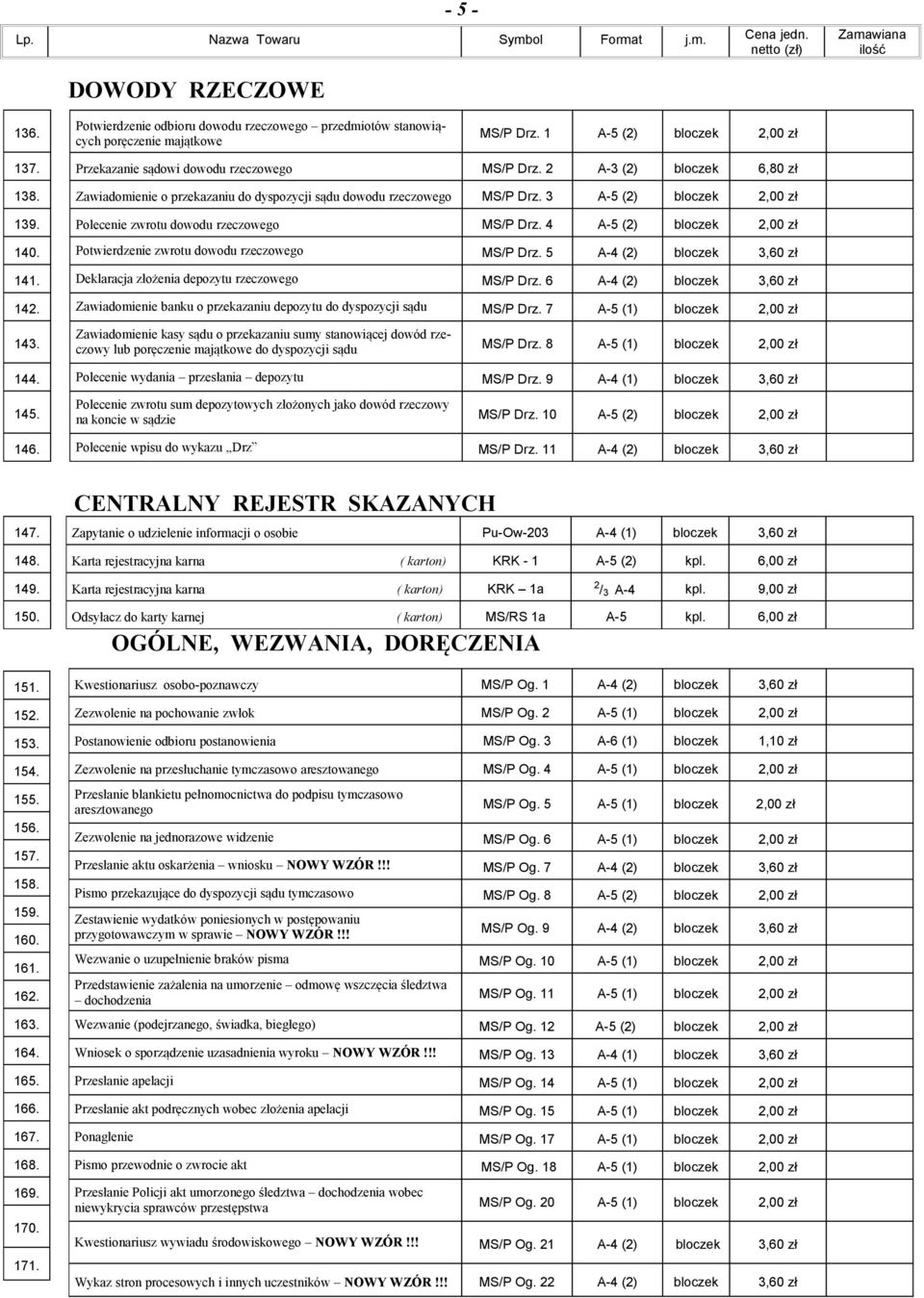 3 A-5 (2) bloczek 2,00 zł Polecenie zwrotu dowodu rzeczowego MS/P Drz. 4 A-5 (2) bloczek 2,00 zł Potwierdzenie zwrotu dowodu rzeczowego MS/P Drz. 5 Deklaracja złożenia depozytu rzeczowego MS/P Drz.