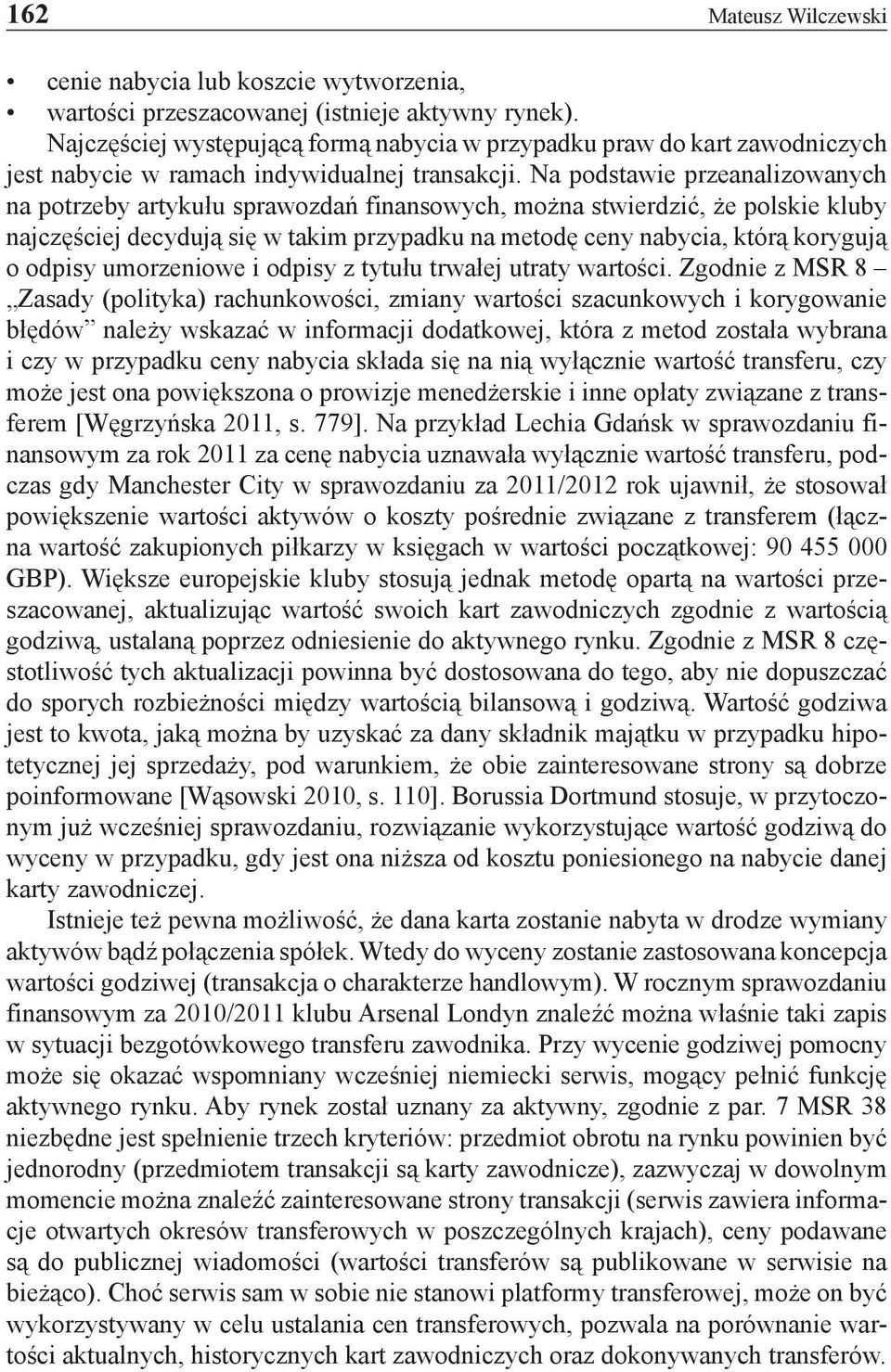 Na podstawie przeanalizowanych na potrzeby artykułu sprawozdań finansowych, można stwierdzić, że polskie kluby najczęściej decydują się w takim przypadku na metodę ceny nabycia, którą korygują o