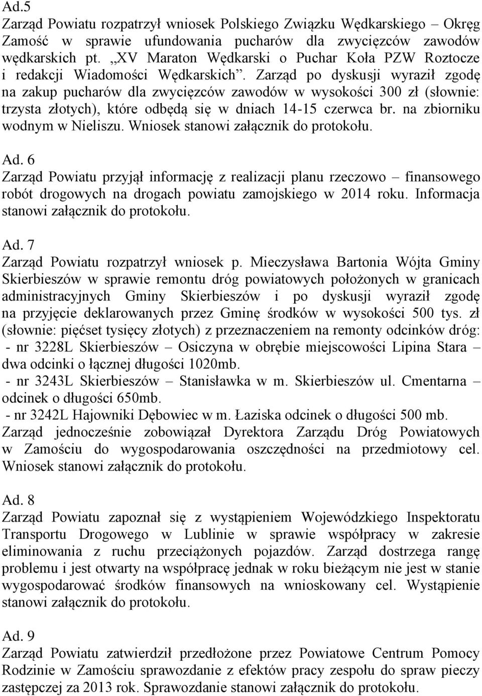 Zarząd po dyskusji wyraził zgodę na zakup pucharów dla zwycięzców zawodów w wysokości 300 zł (słownie: trzysta złotych), które odbędą się w dniach 14-15 czerwca br. na zbiorniku wodnym w Nieliszu.