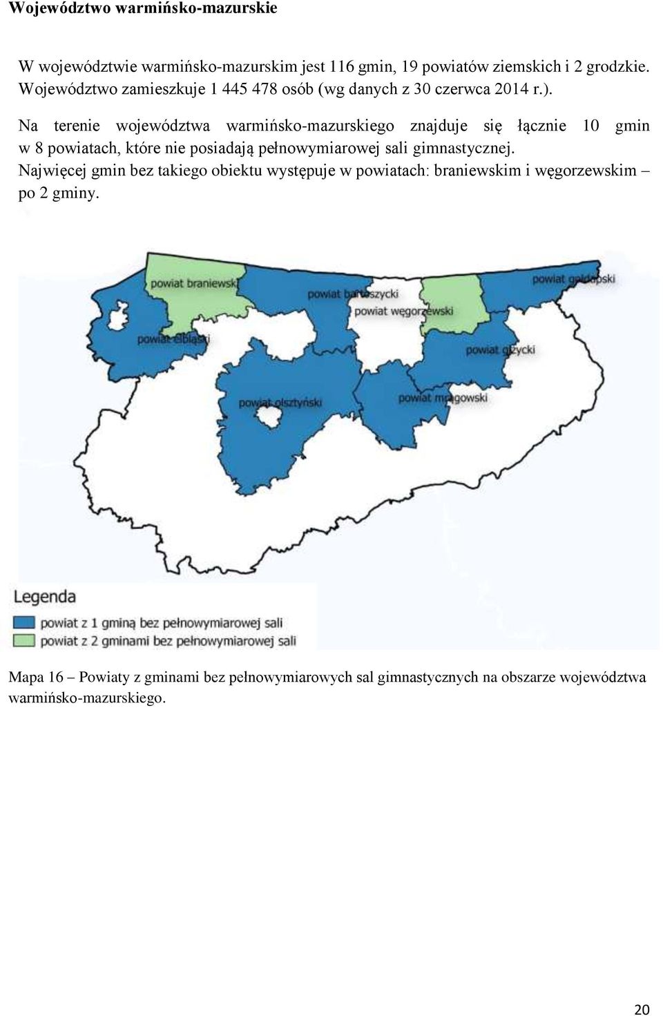 Na terenie województwa warmińsko-mazurskiego znajduje się łącznie 10 gmin w 8 powiatach, które nie posiadają pełnowymiarowej sali