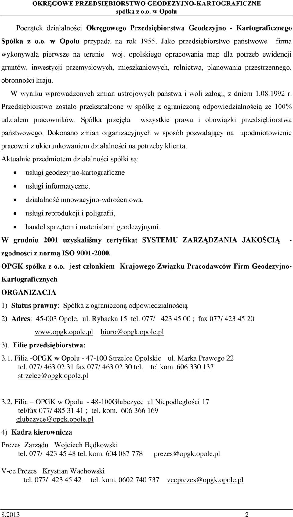 W wyniku wprowadzonych zmian ustrojowych państwa i woli załogi, z dniem 1.08.1992 r. Przedsiębiorstwo zostało przekształcone w spółkę z ograniczoną odpowiedzialnością ze 100% udziałem pracowników.