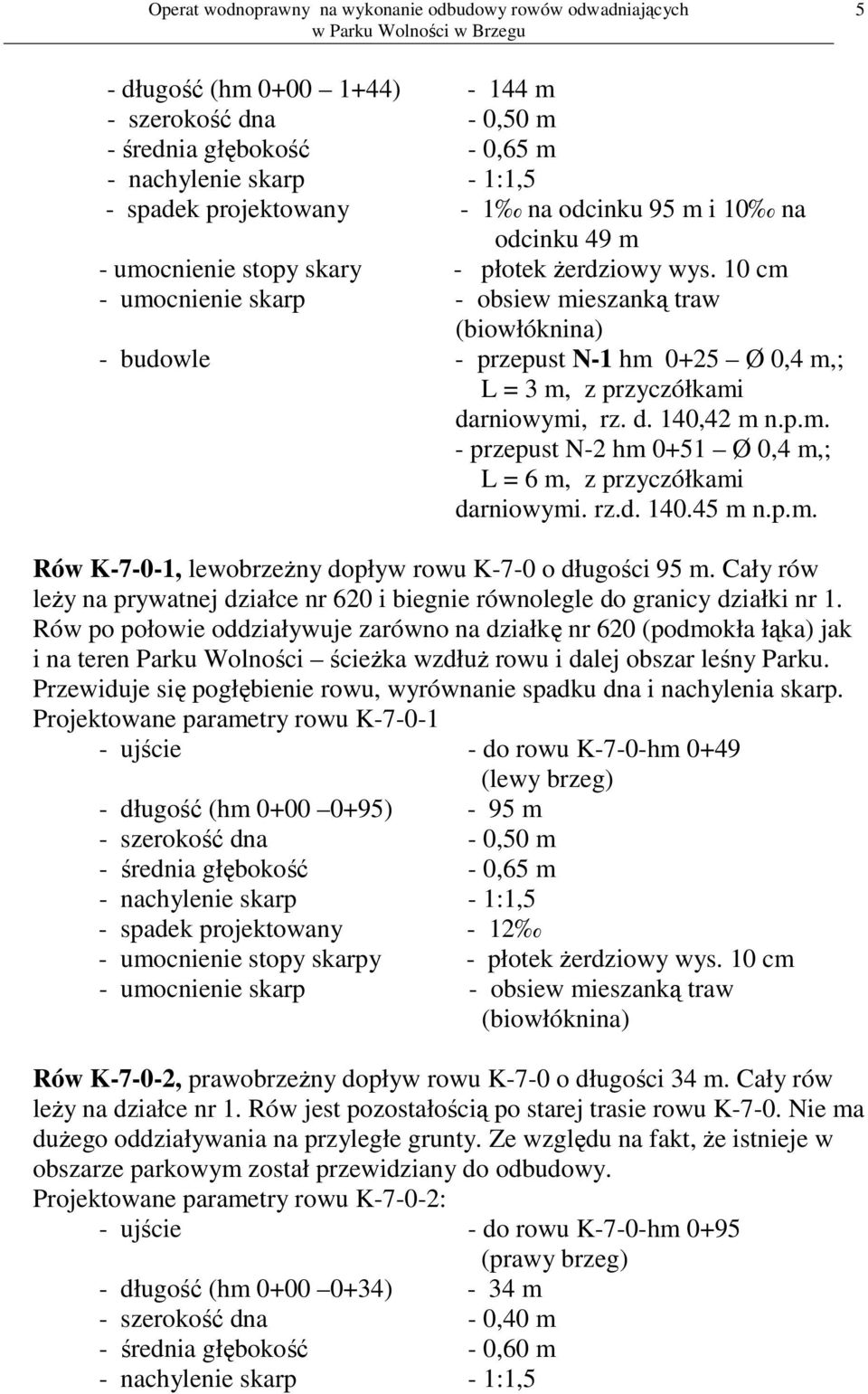 rz.d. 140.45 m n.p.m. Rów K-7-0-1, lewobrzeżny dopływ rowu K-7-0 o długości 95 m. Cały rów leży na prywatnej działce nr 620 i biegnie równolegle do granicy działki nr 1.