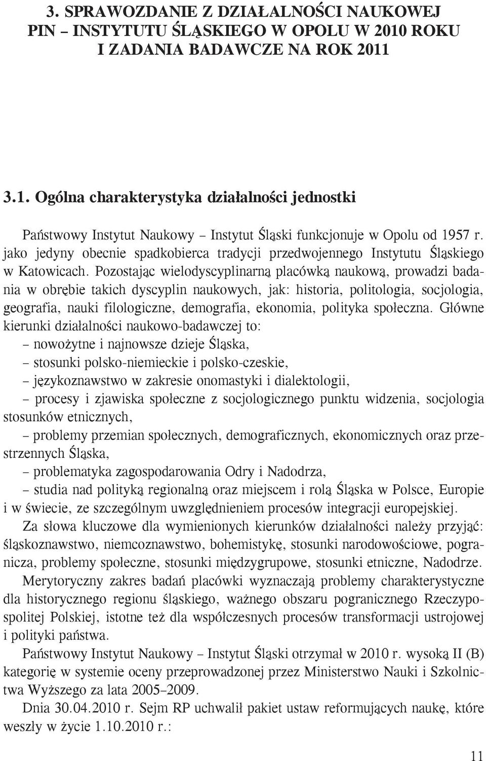 Pozostając wielodyscyplinarną placówką naukową, prowadzi badania w obrębie takich dyscyplin naukowych, jak: historia, politologia, socjologia, geografia, nauki filologiczne, demografia, ekonomia,