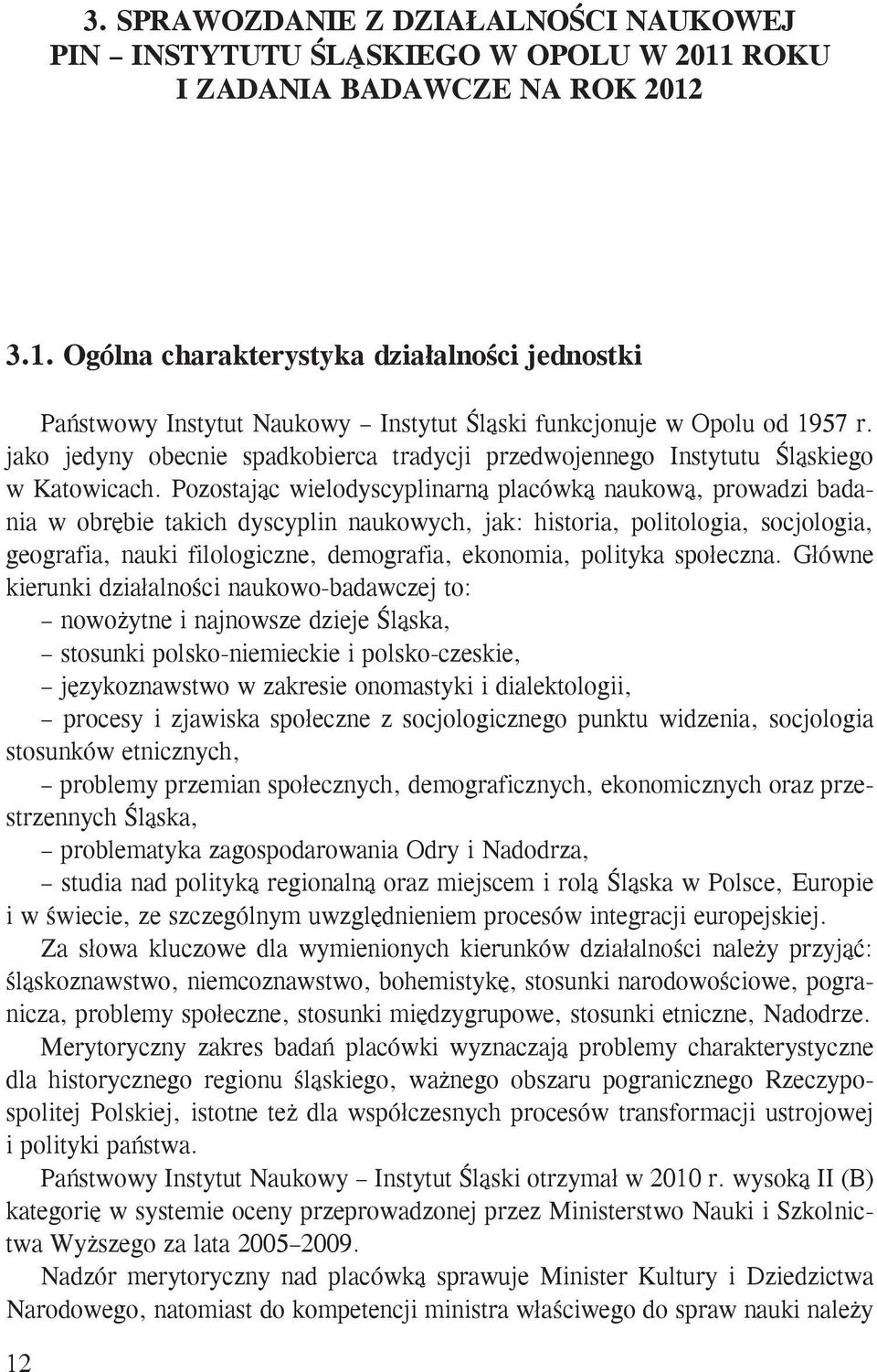 Pozostając wielodyscyplinarną placówką naukową, prowadzi badania w obrębie takich dyscyplin naukowych, jak: historia, politologia, socjologia, geografia, nauki filologiczne, demografia, ekonomia,