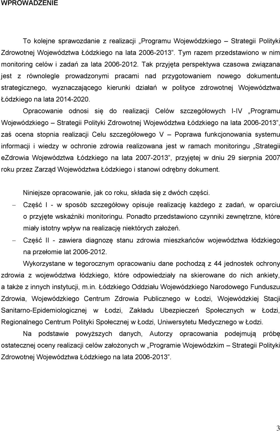 Tak przyjęta perspektywa czasowa związana jest z równolegle prowadzonymi pracami nad przygotowaniem nowego dokumentu strategicznego, wyznaczającego kierunki działań w polityce zdrowotnej Województwa