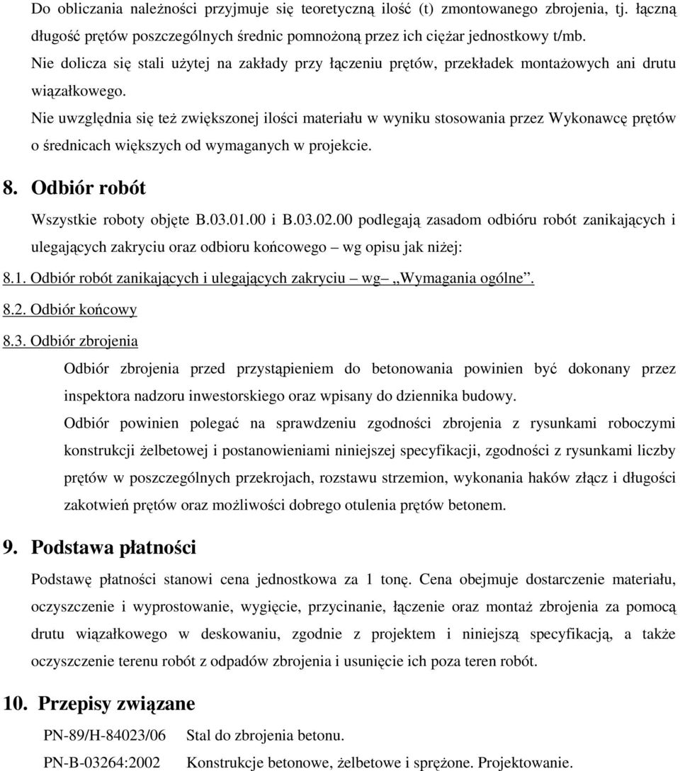 Nie uwzględnia się teŝ zwiększonej ilości materiału w wyniku stosowania przez Wykonawcę prętów o średnicach większych od wymaganych w projekcie. 8. Odbiór robót Wszystkie roboty objęte B.03.01.00 i B.