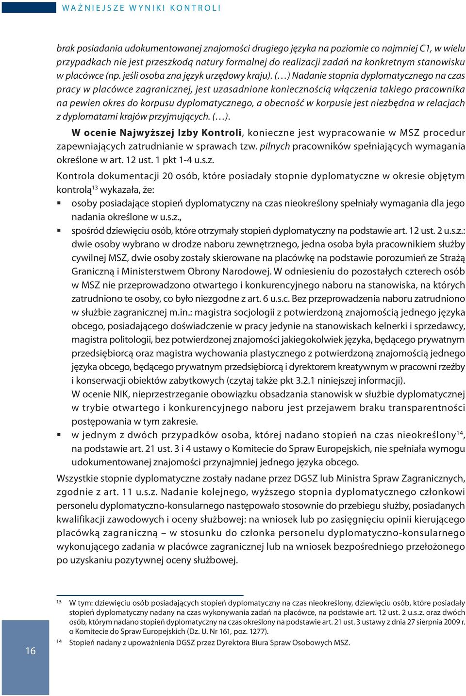 ( ) Nadanie stopnia dyplomatycznego na czas pracy w placówce zagranicznej, jest uzasadnione koniecznością włączenia takiego pracownika na pewien okres do korpusu dyplomatycznego, a obecność w