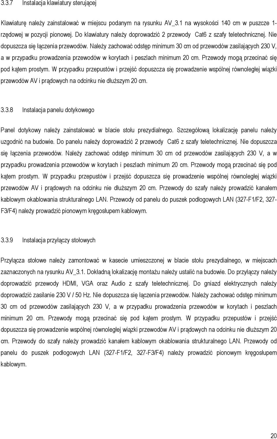 Należy zachować odstęp minimum 30 cm od przewodów zasilających 230 V, a w przypadku prowadzenia przewodów w korytach i peszlach minimum 20 cm. Przewody mogą przecinać się pod kątem prostym.