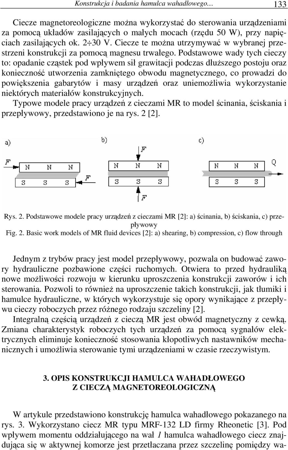 Podstawowe wady tych cieczy to: opadanie cząstek pod wpływem sił grawitacji podczas dłuższego postoju oraz konieczność utworzenia zamkniętego obwodu magnetycznego, co prowadzi do powiększenia