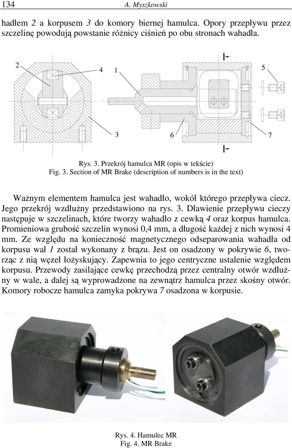 Dławienie przepływu cieczy następuje w szczelinach, które tworzy wahadło z cewką 4 oraz korpus hamulca. Promieniowa grubość szczelin wynosi 0,4 mm, a długość każdej z nich wynosi 4 mm.