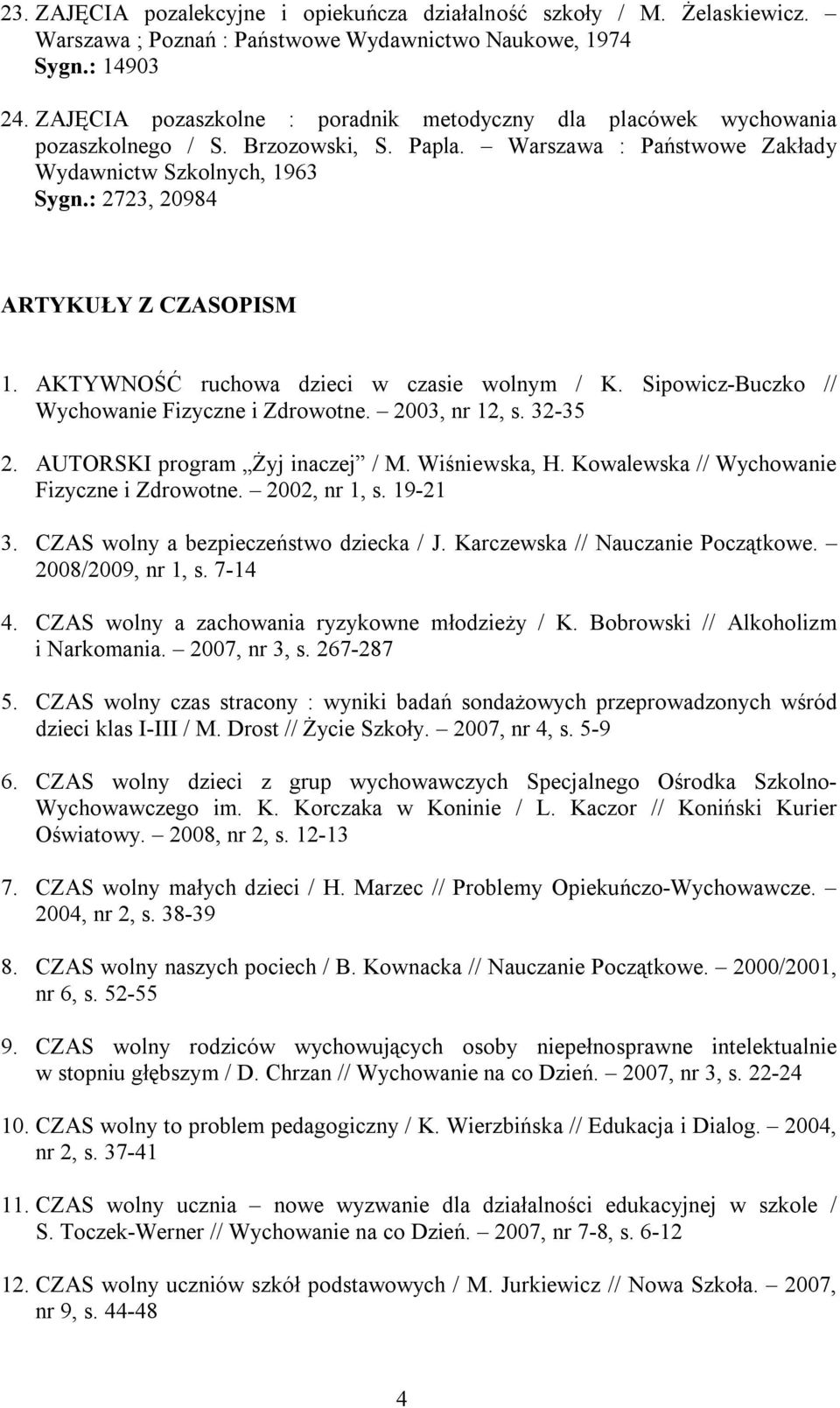 : 2723, 20984 ARTYKUŁY Z CZASOPISM 1. AKTYWNOŚĆ ruchowa dzieci w czasie wolnym / K. Sipowicz-Buczko // Wychowanie Fizyczne i Zdrowotne. 2003, nr 12, s. 32-35 2. AUTORSKI program Żyj inaczej / M.