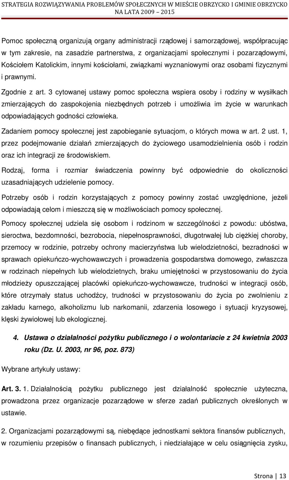 3 cytowanej ustawy pomoc społeczna wspiera osoby i rodziny w wysiłkach zmierzających do zaspokojenia niezbędnych potrzeb i umoŝliwia im Ŝycie w warunkach odpowiadających godności człowieka.