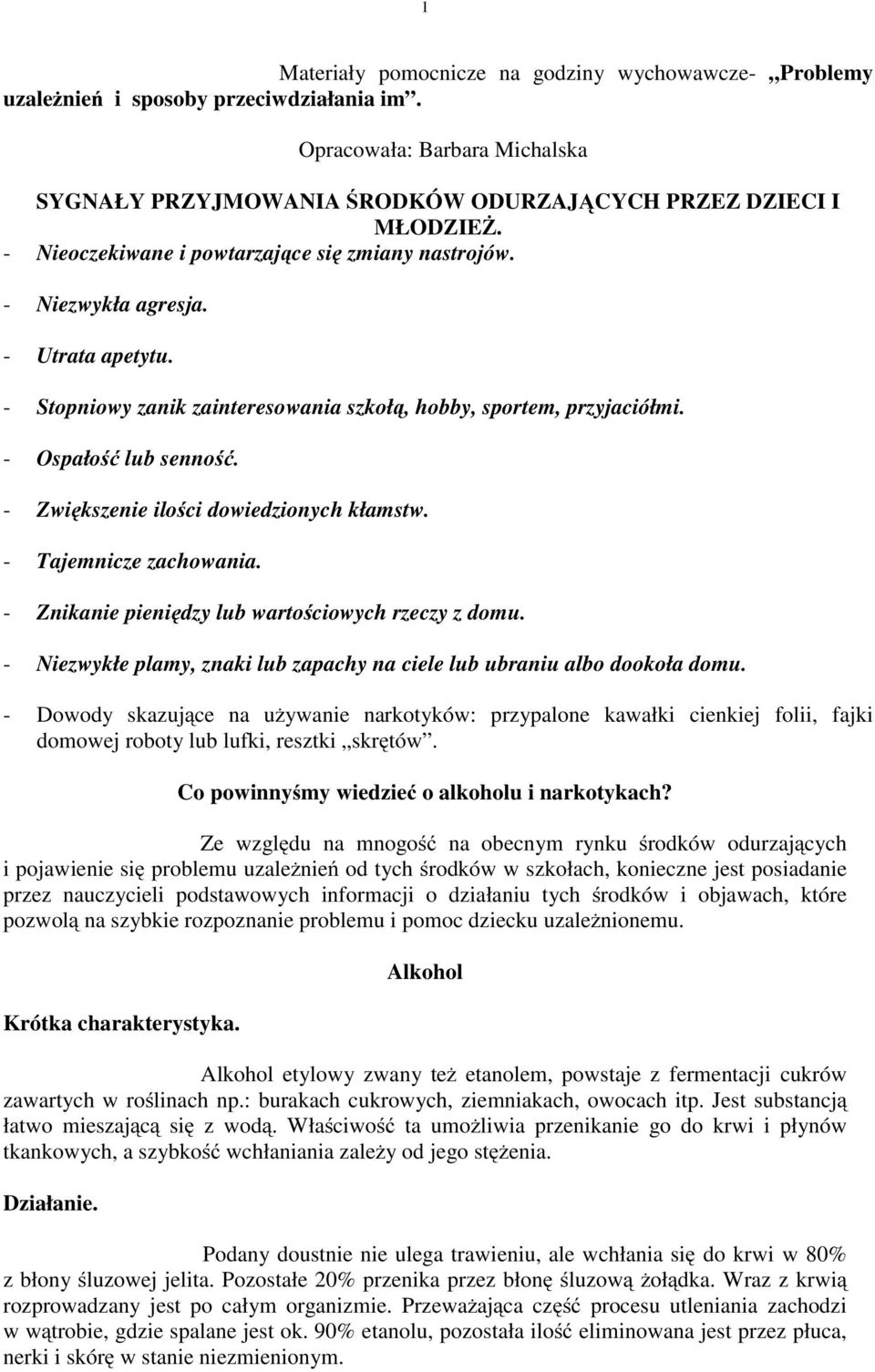 - Zwiększenie ilości dowiedzionych kłamstw. - Tajemnicze zachowania. - Znikanie pieniędzy lub wartościowych rzeczy z domu. - Niezwykłe plamy, znaki lub zapachy na ciele lub ubraniu albo dookoła domu.