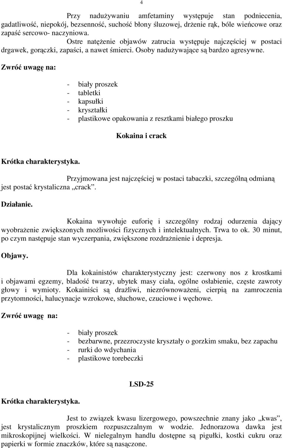 - biały proszek - tabletki - kapsułki - kryształki - plastikowe opakowania z resztkami białego proszku Kokaina i crack Przyjmowana jest najczęściej w postaci tabaczki, szczególną odmianą jest postać