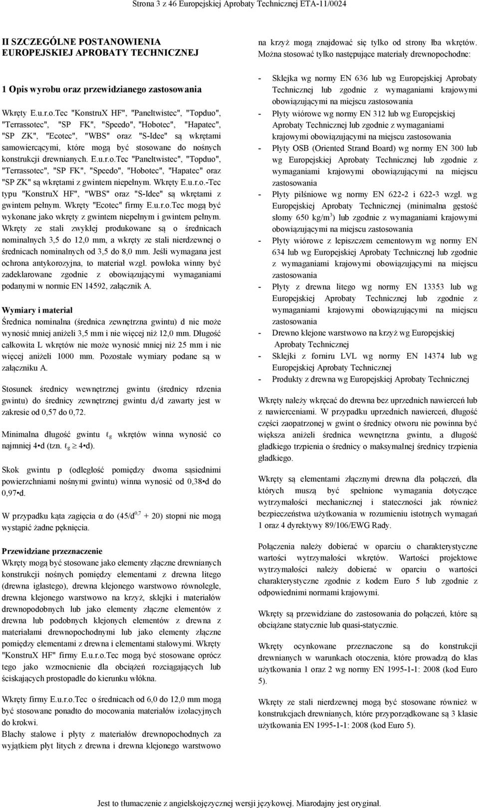 "Hobotec", "Haatec", "SP ZK", "Ecotec", "WBS" oraz "S-Idee" są wkrętami samowiercącymi, które mogą być stosowane do nośnych konstrukcji drewnianych. E.u.r.o.Tec "Paneltwistec", "Toduo", "Terrassotec", "SP FK", "Seedo", "Hobotec", "Haatec" oraz "SP ZK" są wkrętami z gwintem nieełnym.