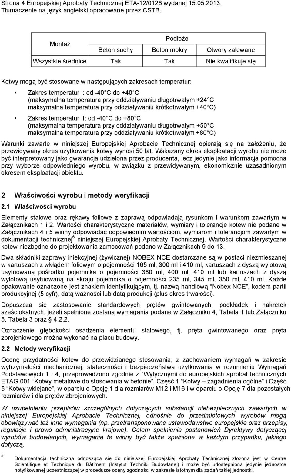 +40 C (maksymalna temperatura przy oddziaływaniu długotrwałym +24 C maksymalna temperatura przy oddziaływaniu krótkotrwałym +40 C) Zakres temperatur II: od -40 C do +80 C (maksymalna temperatura przy