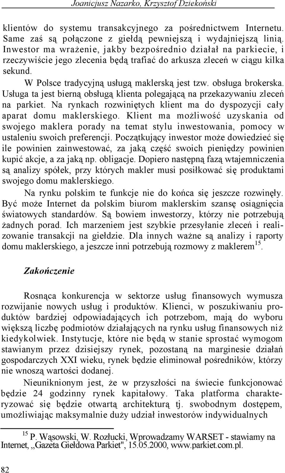 obsługa brokerska. Usługa ta jest bierną obsługą klienta polegającą na przekazywaniu zleceń na parkiet. Na rynkach rozwiniętych klient ma do dyspozycji cały aparat domu maklerskiego.