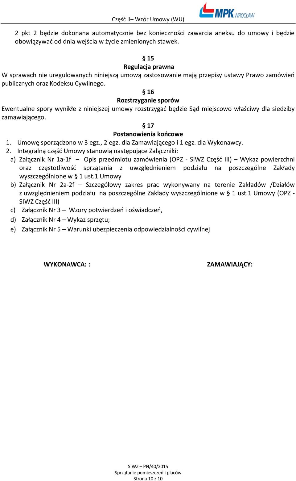 16 Rozstrzyganie sporów Ewentualne spory wynikłe z niniejszej umowy rozstrzygać będzie Sąd miejscowo właściwy dla siedziby zamawiającego. 17 Postanowienia końcowe 1. Umowę sporządzono w 3 egz., 2 egz.