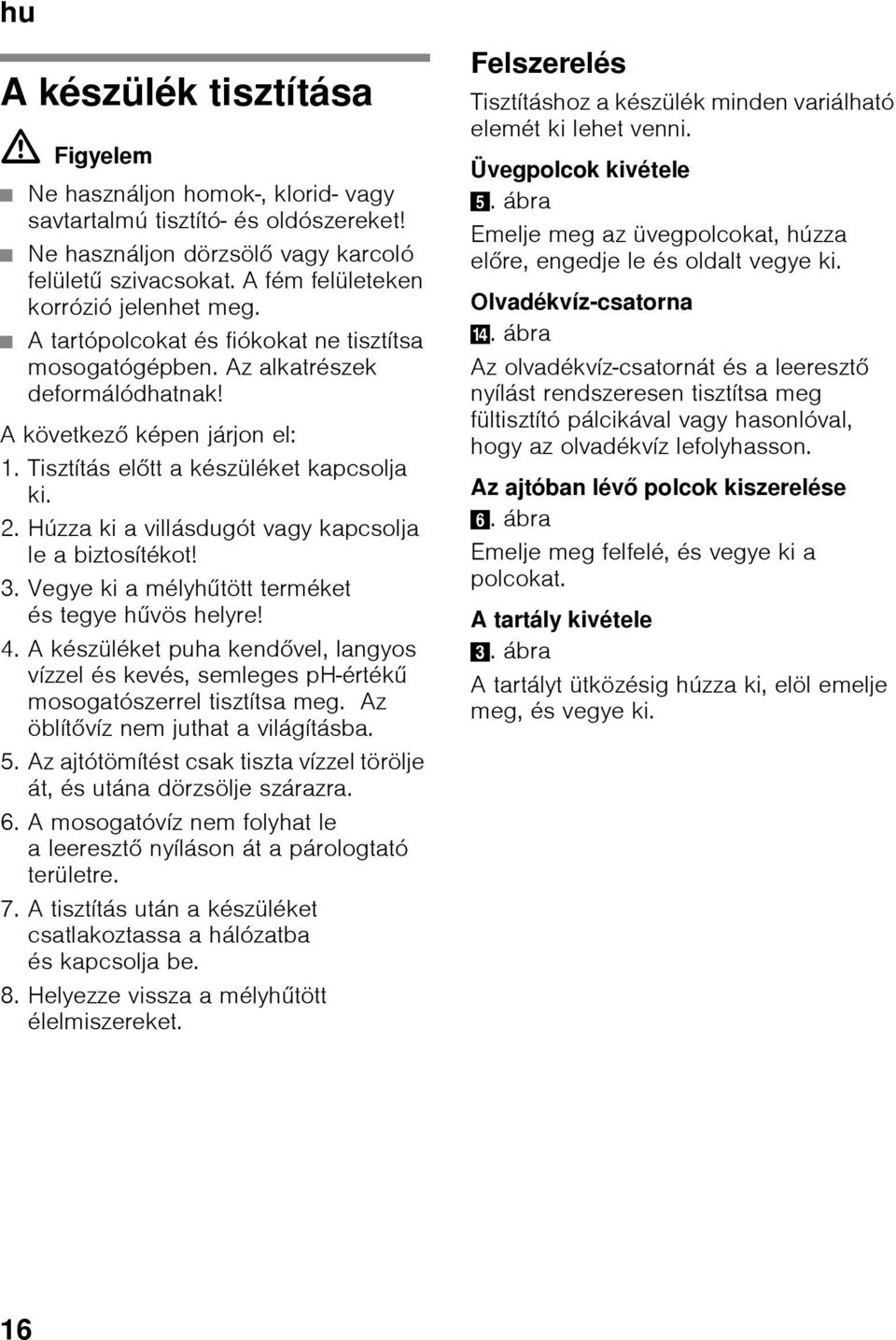 Tisztítás előtt a készüléket kapcsolja ki. 2. Húzza ki a villásdugót vagy kapcsolja le a biztosítékot! 3. Vegye ki a mélyhűtött terméket és tegye hűvös helyre! 4.