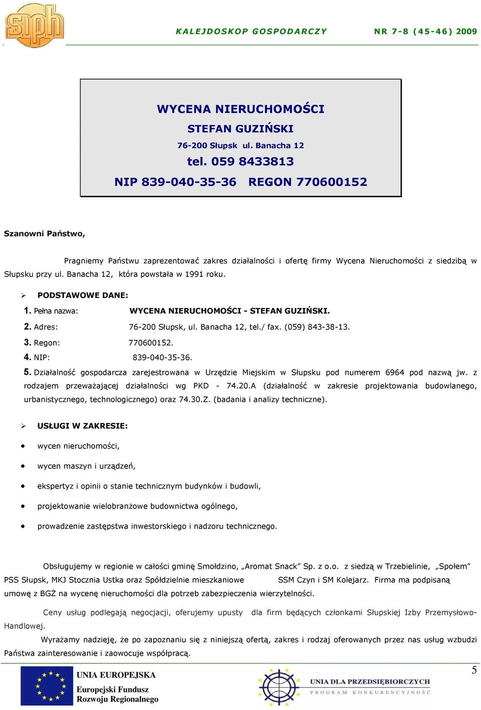 Banacha 12, która powstała w 1991 roku. PODSTAWOWE DANE: 1. Pełna nazwa: WYCENA NIERUCHOMOŚCI - STEFAN GUZIŃSKI. 2. Adres: 76-200 Słupsk, ul. Banacha 12, tel./ fax. (059) 843-38-13. 3.