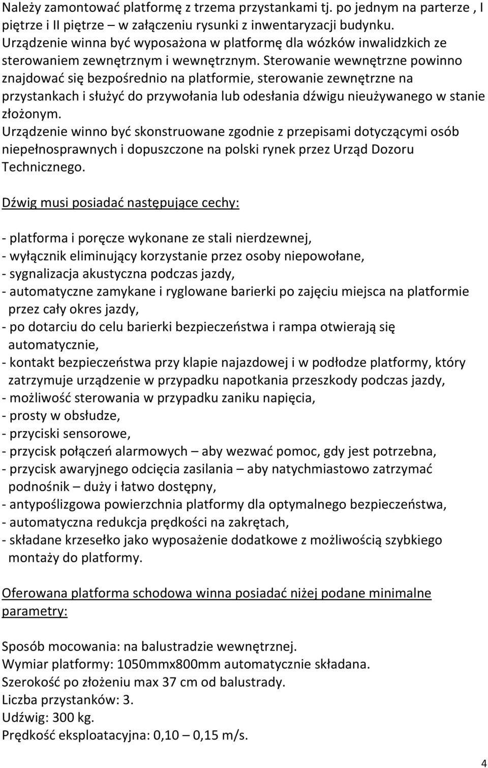 Sterowanie wewnętrzne powinno znajdować się bezpośrednio na platformie, sterowanie zewnętrzne na przystankach i służyć do przywołania lub odesłania dźwigu nieużywanego w stanie złożonym.