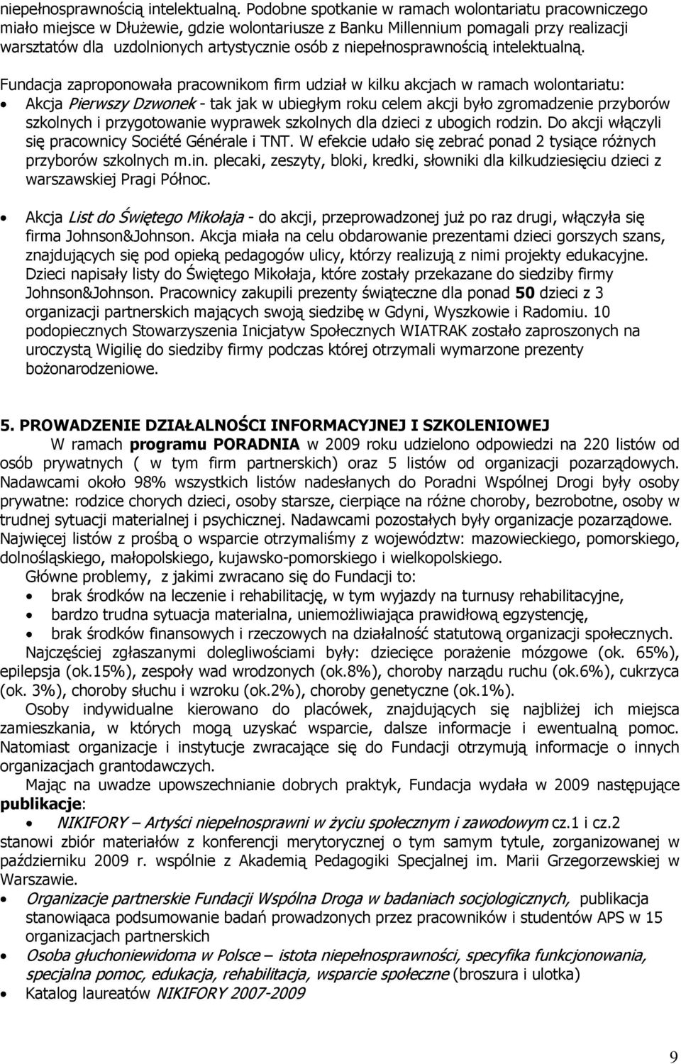 Fundacja zaproponowała pracownikom firm udział w kilku akcjach w ramach wolontariatu: Akcja Pierwszy Dzwonek - tak jak w ubiegłym roku celem akcji było zgromadzenie przyborów szkolnych i