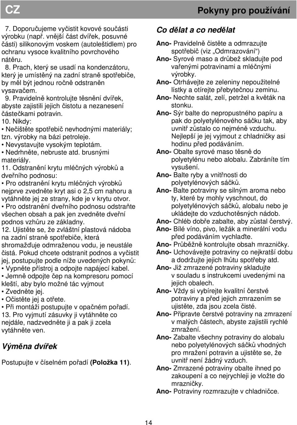 Pravidelně kontrolujte těsnění dvířek, abyste zajistili jejich čistotu a nezanesení částečkami potravin. 10. Nikdy: Nečištěte spotřebič nevhodnými materiály; tzn. výrobky na bázi petroleje.