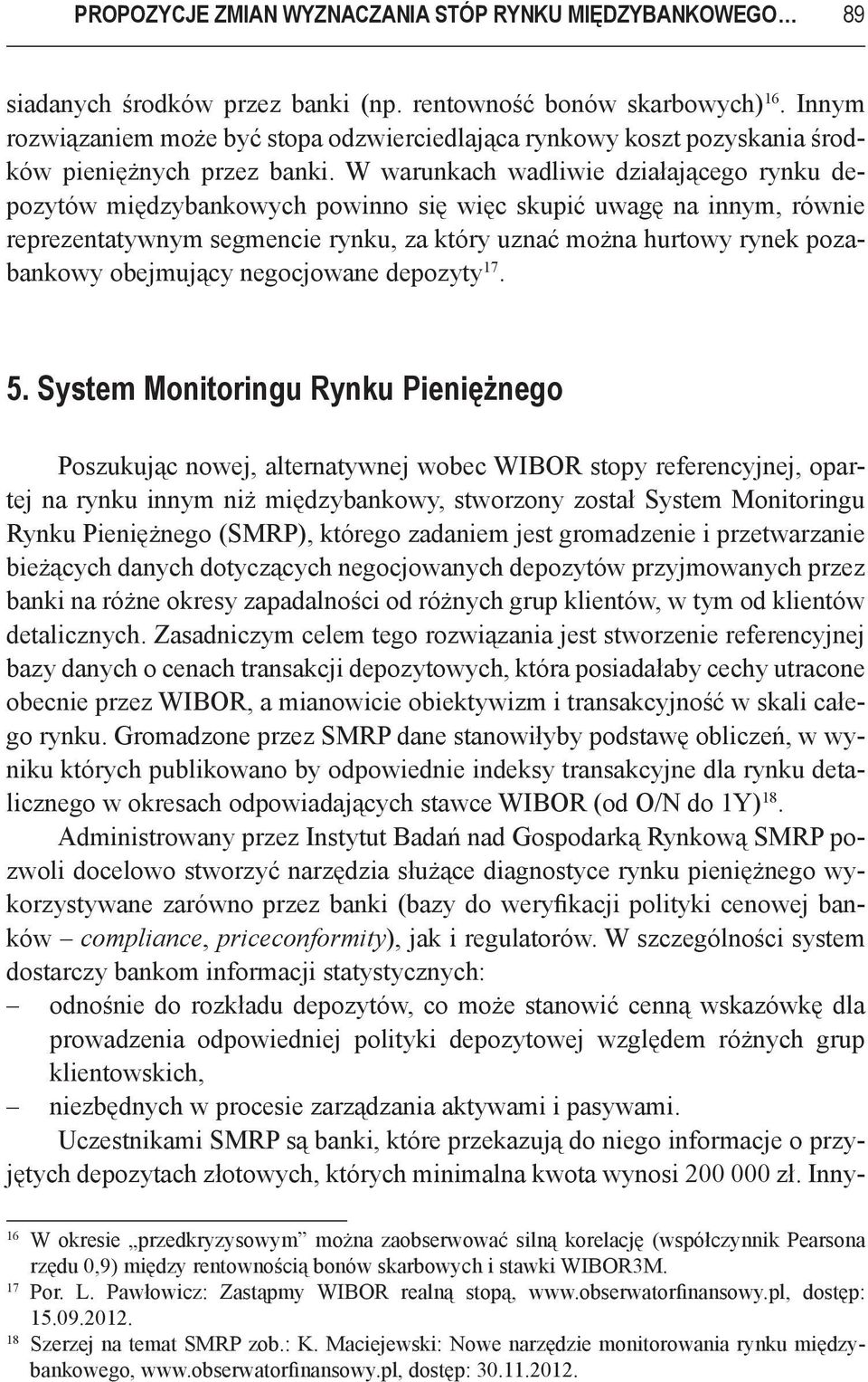 W warunkach wadliwie działającego rynku depozytów międzybankowych powinno się więc skupić uwagę na innym, równie reprezentatywnym segmencie rynku, za który uznać można hurtowy rynek pozabankowy