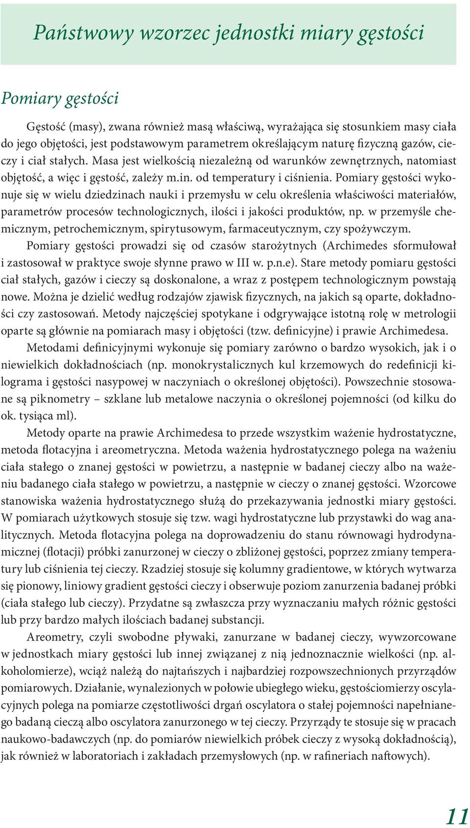 Pomiary gęstości wykonuje się w wielu dziedzinach nauki i przemysłu w celu określenia właściwości materiałów, parametrów procesów technologicznych, ilości i jakości produktów, np.