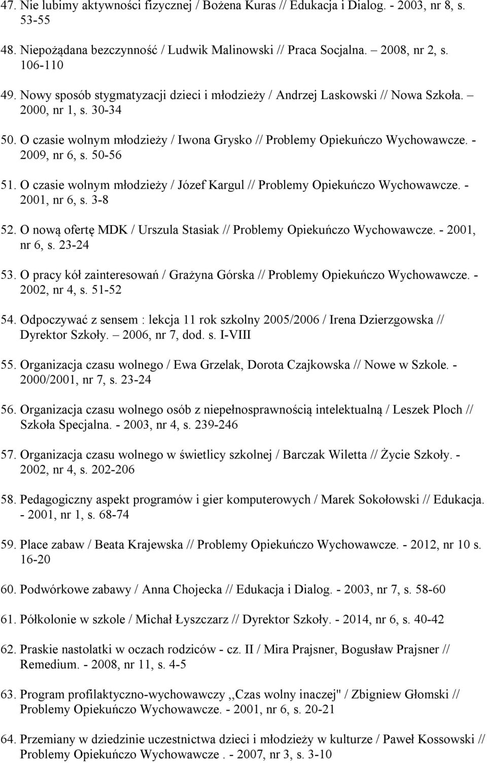 50-56 51. O czasie wolnym młodzieży / Józef Kargul // Problemy Opiekuńczo Wychowawcze. - 2001, nr 6, s. 3-8 52. O nową ofertę MDK / Urszula Stasiak // Problemy Opiekuńczo Wychowawcze. - 2001, nr 6, s. 23-24 53.