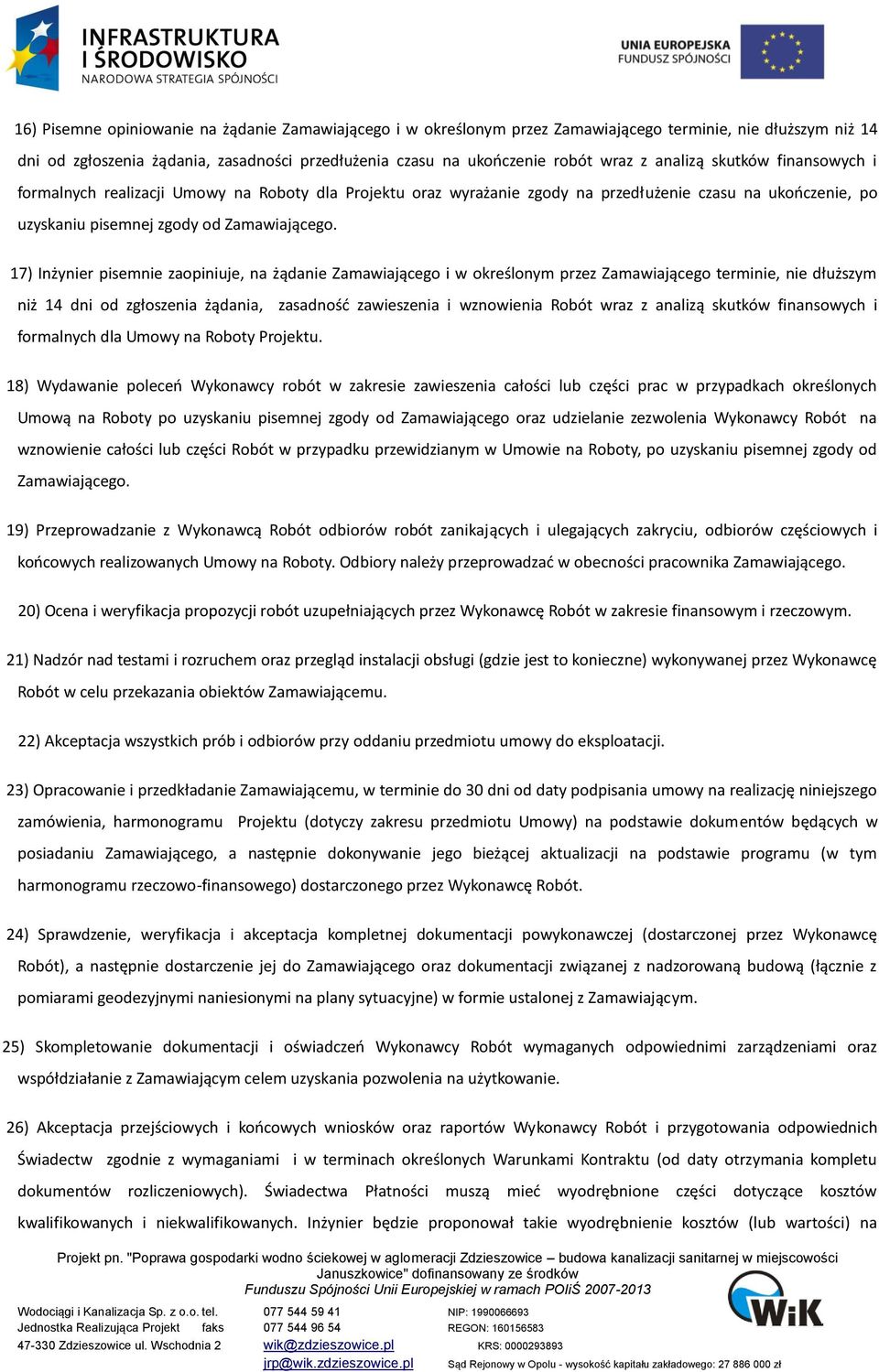 17) Inżynier pisemnie zaopiniuje, na żądanie Zamawiającego i w określonym przez Zamawiającego terminie, nie dłuższym niż 14 dni od zgłoszenia żądania, zasadność zawieszenia i wznowienia Robót wraz z