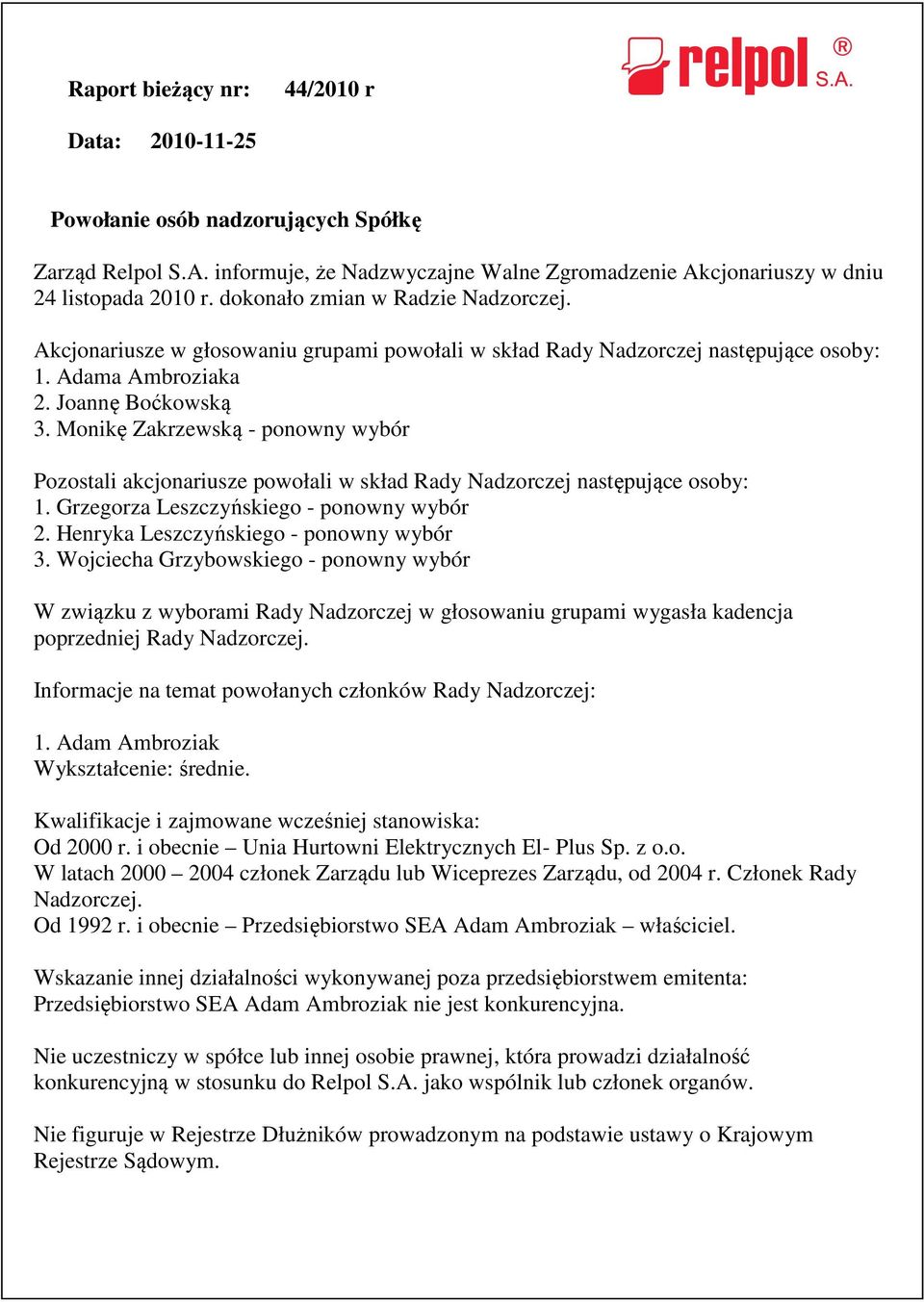 Monikę Zakrzewską - ponowny wybór Pozostali akcjonariusze powołali w skład Rady Nadzorczej następujące osoby: 1. Grzegorza Leszczyńskiego - ponowny wybór 2. Henryka Leszczyńskiego - ponowny wybór 3.