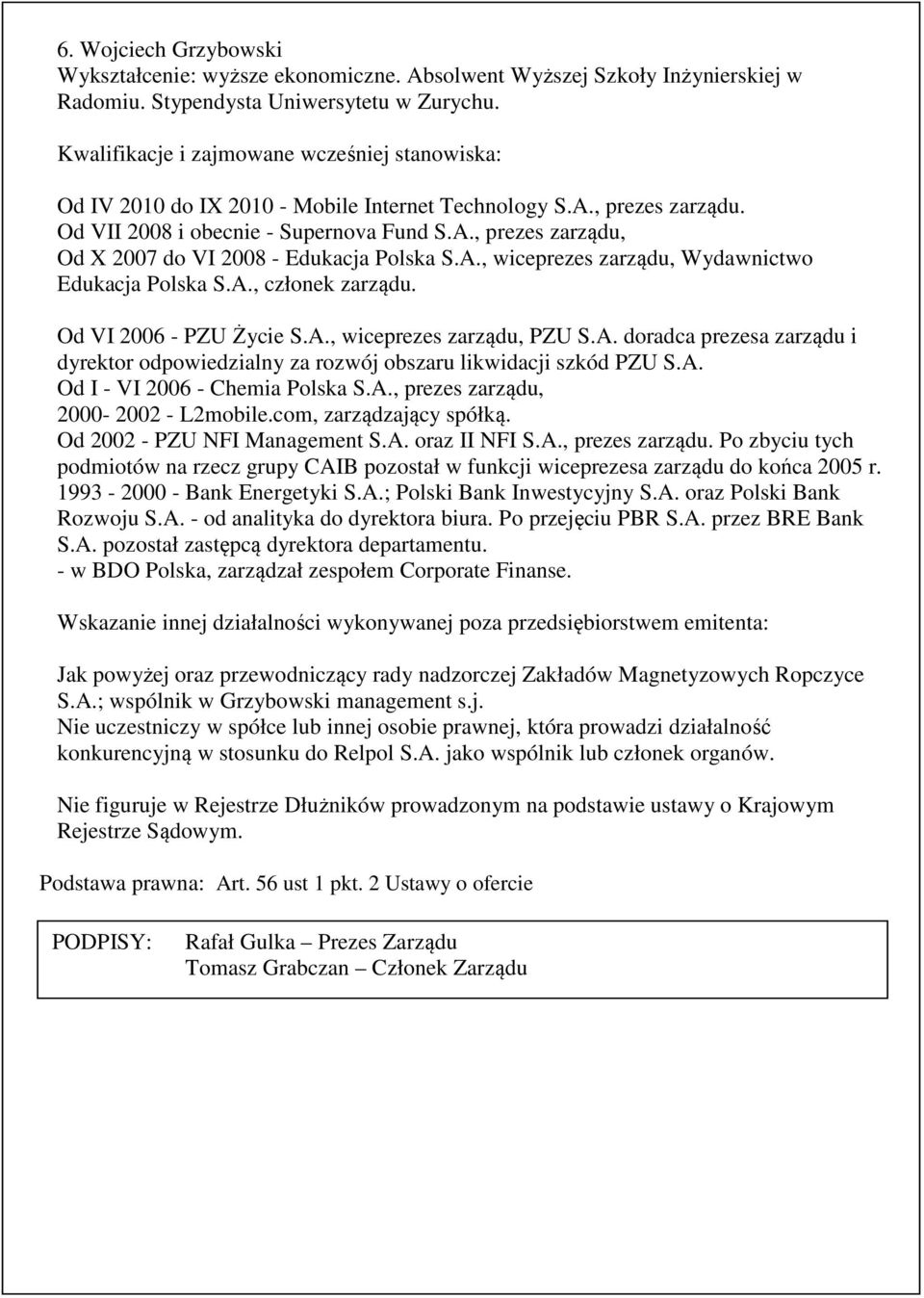 Od VI 2006 - PZU Życie S.A., wiceprezes zarządu, PZU S.A. doradca prezesa zarządu i dyrektor odpowiedzialny za rozwój obszaru likwidacji szkód PZU S.A. Od I - VI 2006 - Chemia Polska S.A., prezes zarządu, 2000-2002 - L2mobile.