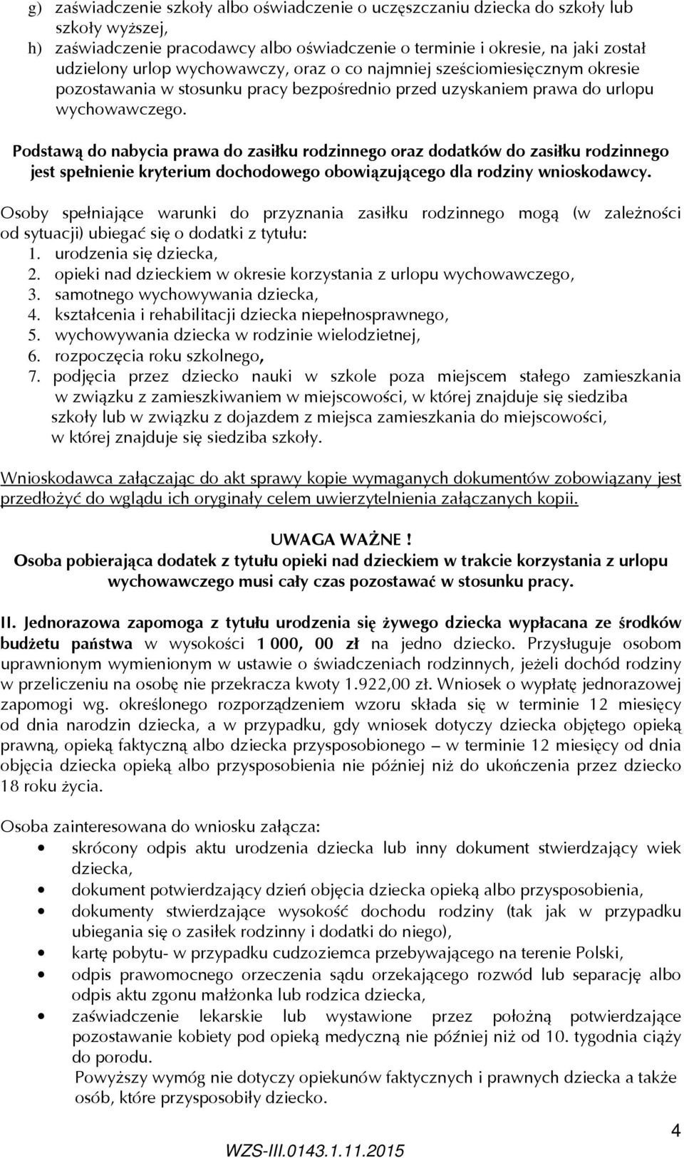 Podstawą do nabycia prawa do zasiłku rodzinnego oraz dodatków do zasiłku rodzinnego jest spełnienie kryterium dochodowego obowiązującego dla rodziny wnioskodawcy.