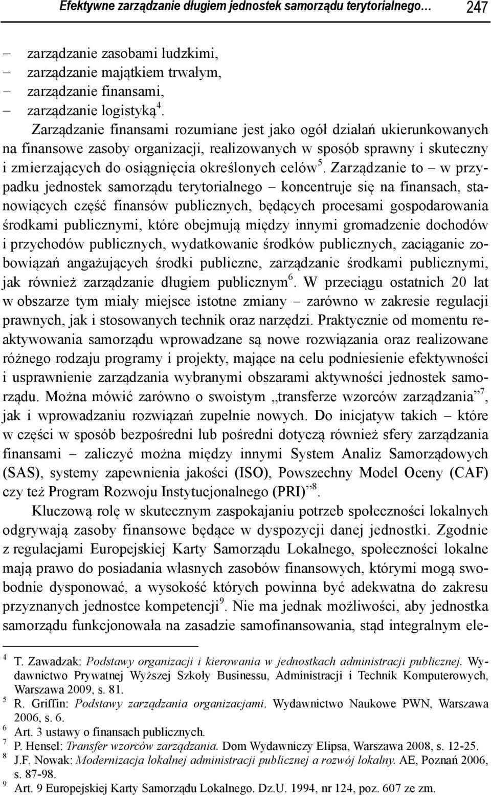 Zarządzanie to w przypadku jednostek samorządu terytorialnego koncentruje się na finansach, stanowiących część finansów publicznych, będących procesami gospodarowania środkami publicznymi, które