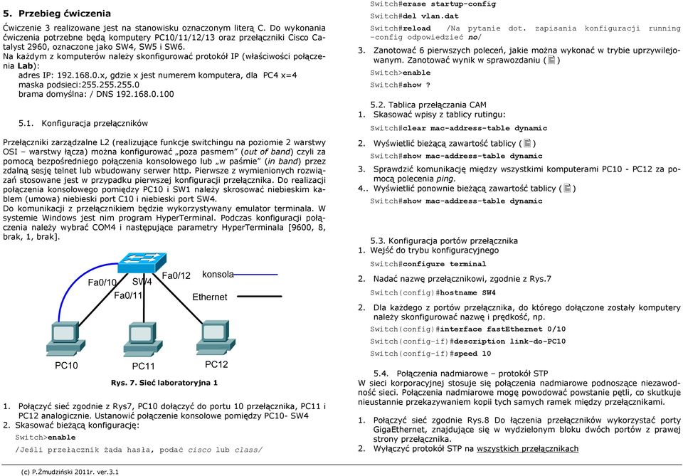 Na każdym z komputerów należy skonfigurować protokół IP (właściwości połączenia Lab): adres IP: 192.168.0.x, gdzie x jest numerem komputera, dla PC4 x=4 maska podsieci:255.255.255.0 brama domyślna: / DNS 192.