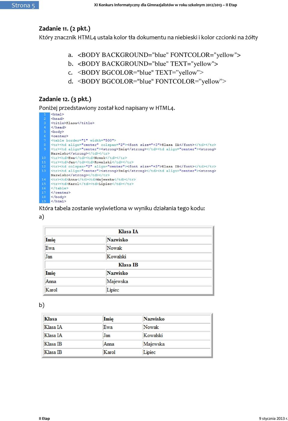 <BODY BACKGROUND="blue" FONTCOLOR="yellow"> b. <BODY BACKGROUND="blue" TEXT="yellow"> c.