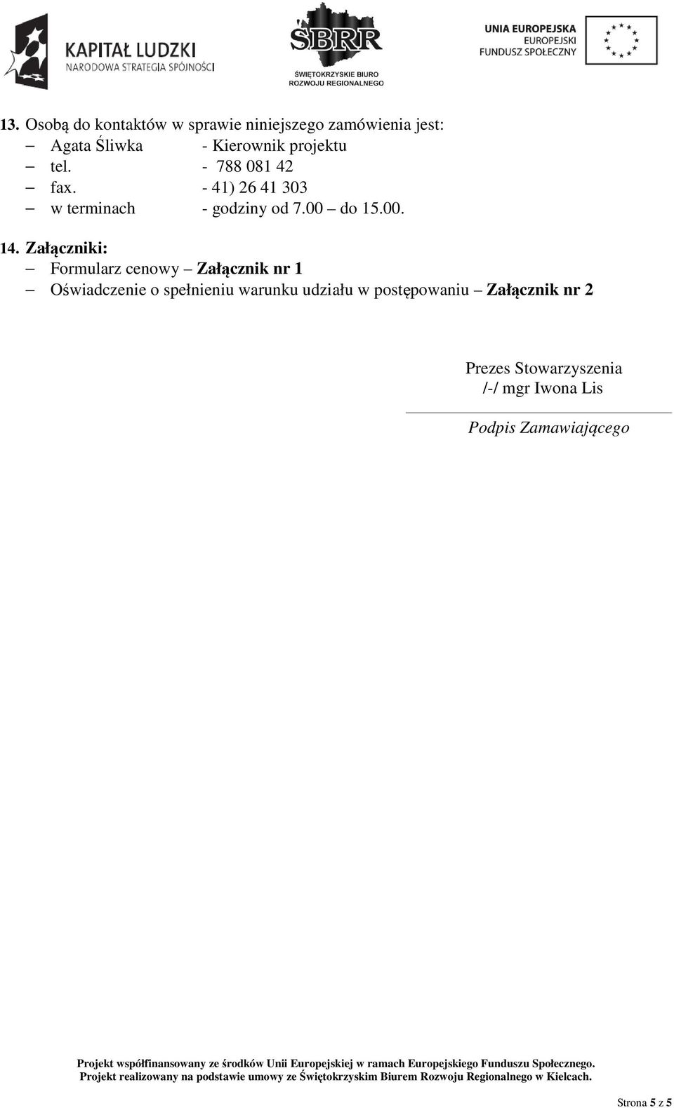 Załączniki: Formularz cenowy Załącznik nr 1 Oświadczenie o spełnieniu warunku udziału w