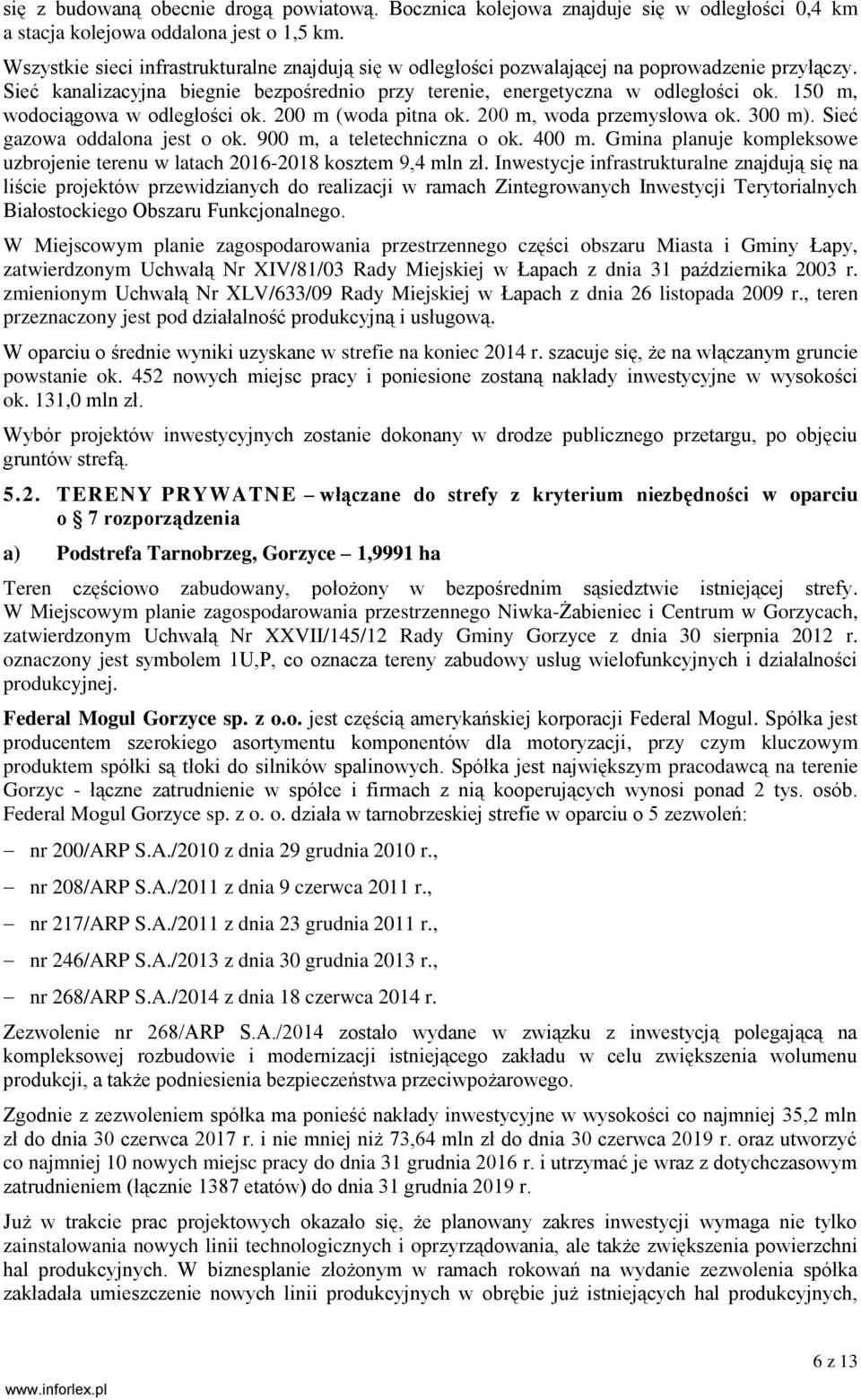 150 m, wodociągowa w odległości ok. 200 m (woda pitna ok. 200 m, woda przemysłowa ok. 300 m). Sieć gazowa oddalona jest o ok. 900 m, a teletechniczna o ok. 400 m.