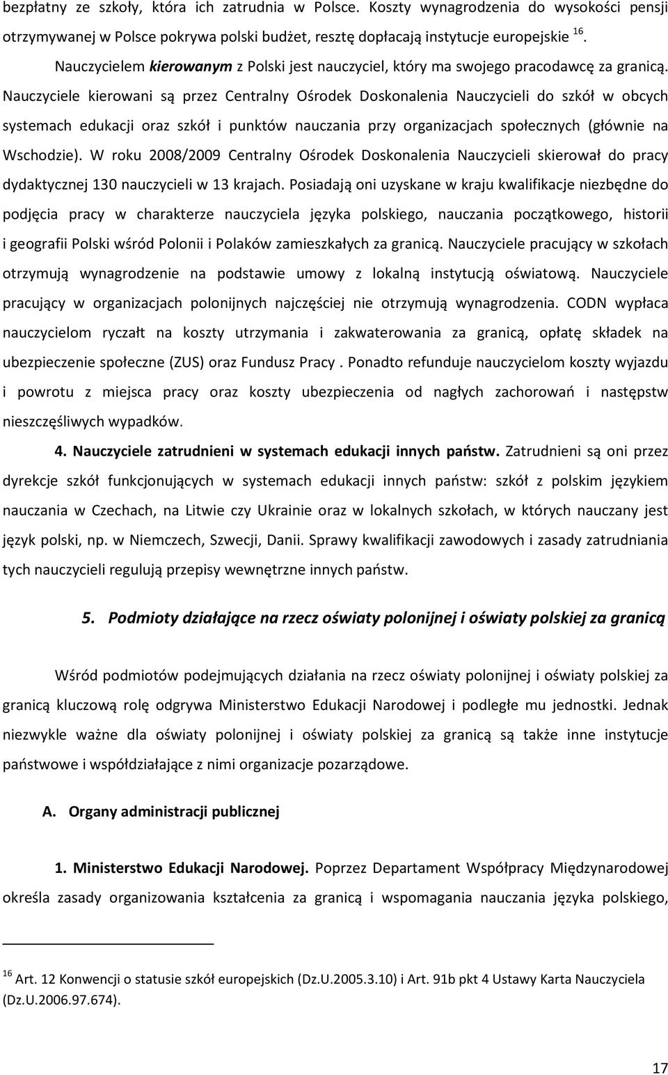 Nauczyciele kierowani są przez Centralny Ośrodek Doskonalenia Nauczycieli do szkół w obcych systemach edukacji oraz szkół i punktów nauczania przy organizacjach społecznych (głównie na Wschodzie).