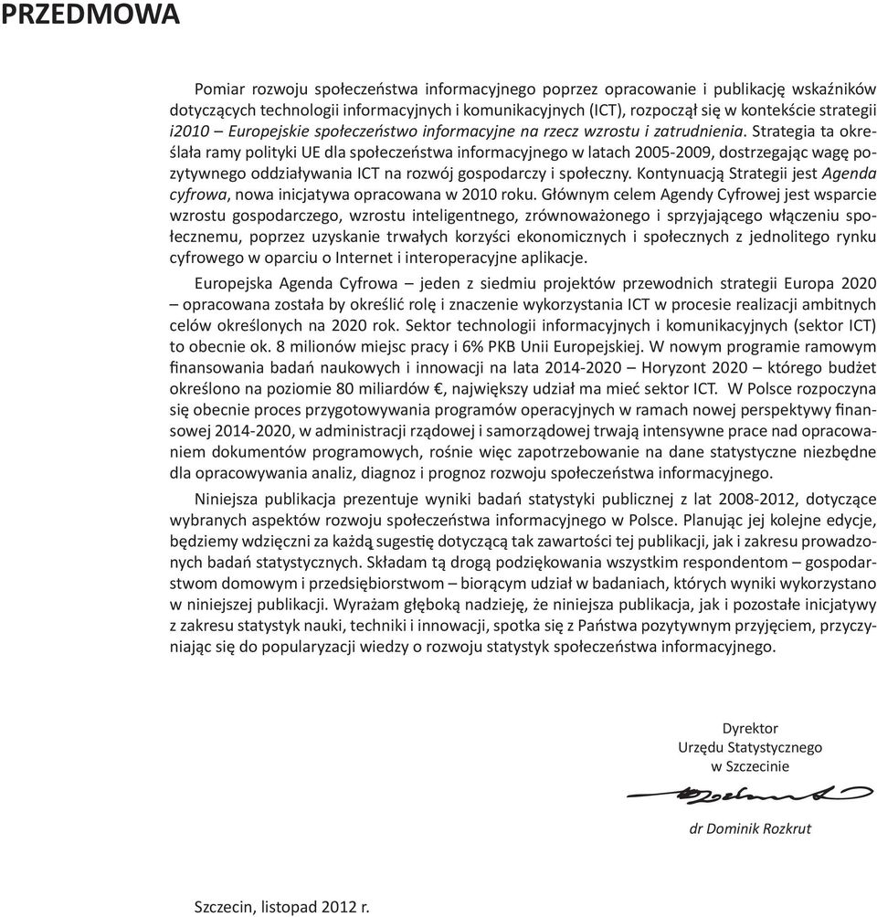 Strategia ta określała ramy polityki UE dla społeczeństwa informacyjnego w latach 2005-2009, dostrzegając wagę pozytywnego oddziaływania ICT na rozwój gospodarczy i społeczny.