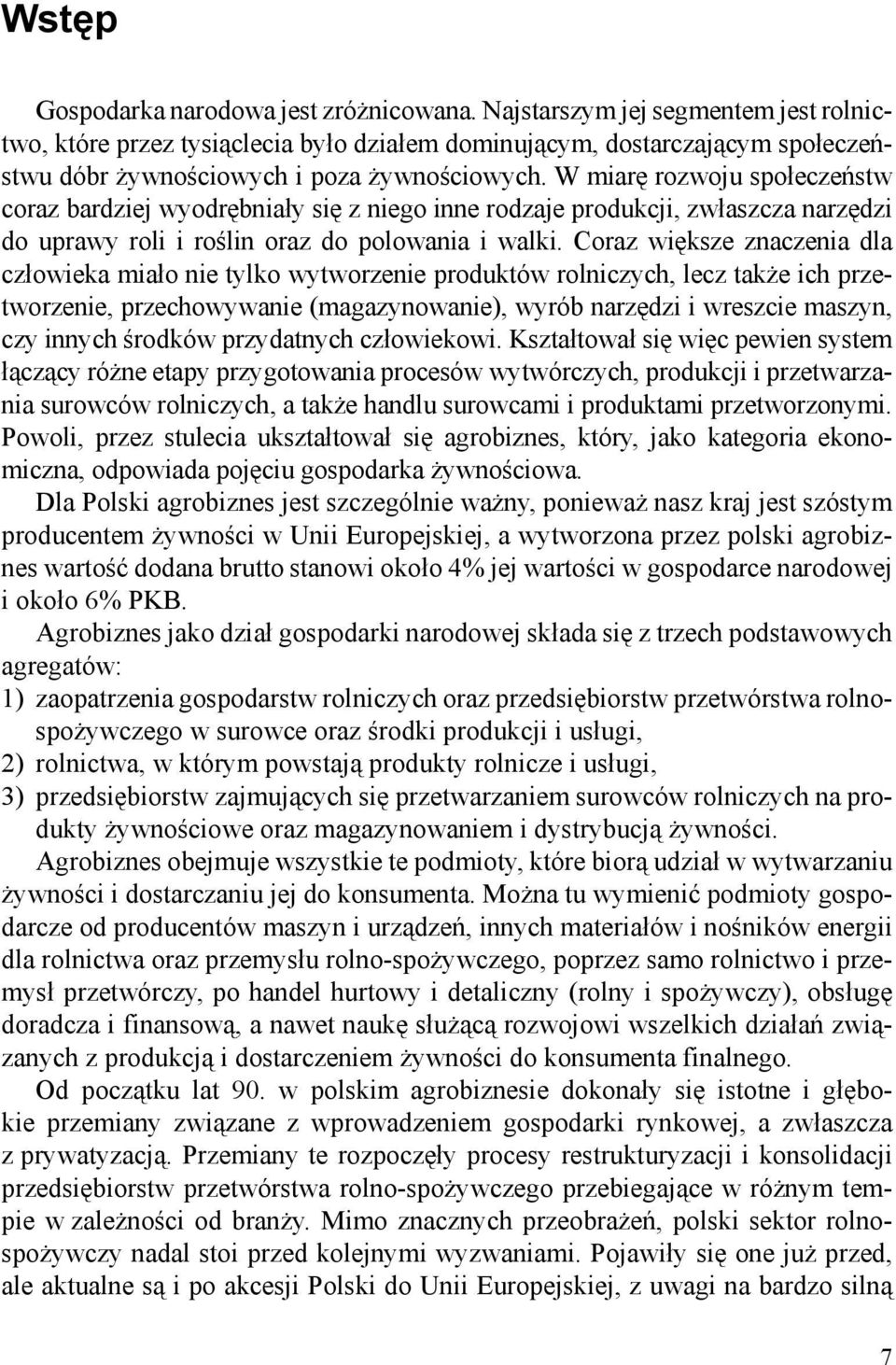 W miarę rozwoju społeczeństw coraz bardziej wyodrębniały się z niego inne rodzaje produkcji, zwłaszcza narzędzi do uprawy roli i roślin oraz do polowania i walki.