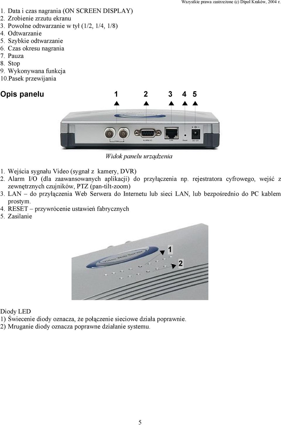 Alarm I/O (dla zaawansowanych aplikacji) do przyłączenia np. rejestratora cyfrowego, wejść z zewnętrznych czujników, PTZ (pan-tilt-zoom) 3.