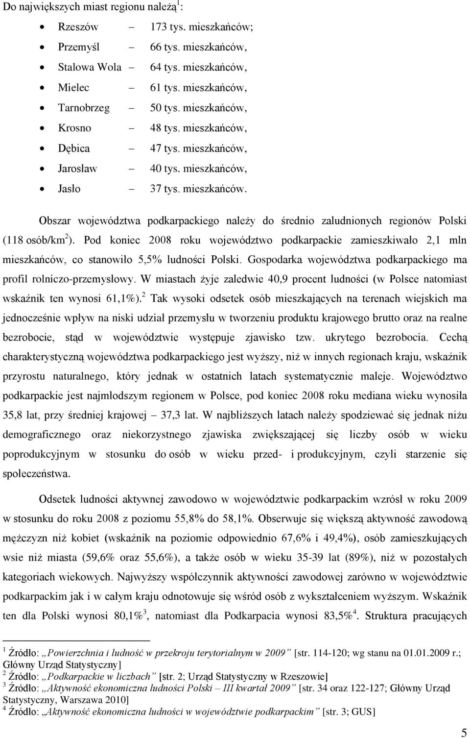 Pod koniec 2008 roku województwo podkarpackie zamieszkiwało 2,1 mln mieszkańców, co stanowiło 5,5% ludności Polski. Gospodarka województwa podkarpackiego ma profil rolniczo-przemysłowy.