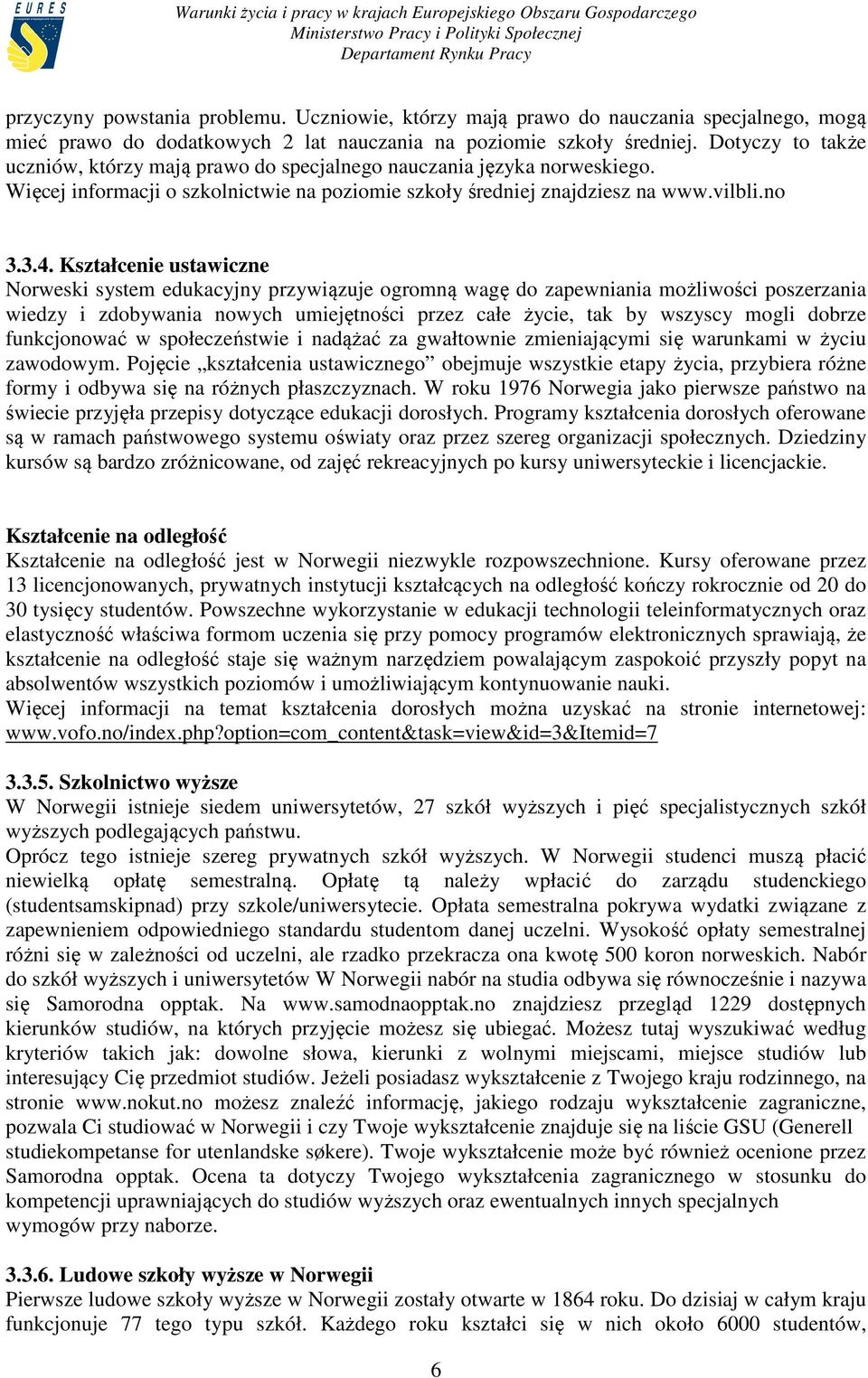 Kształcenie ustawiczne Norweski system edukacyjny przywiązuje ogromną wagę do zapewniania możliwości poszerzania wiedzy i zdobywania nowych umiejętności przez całe życie, tak by wszyscy mogli dobrze