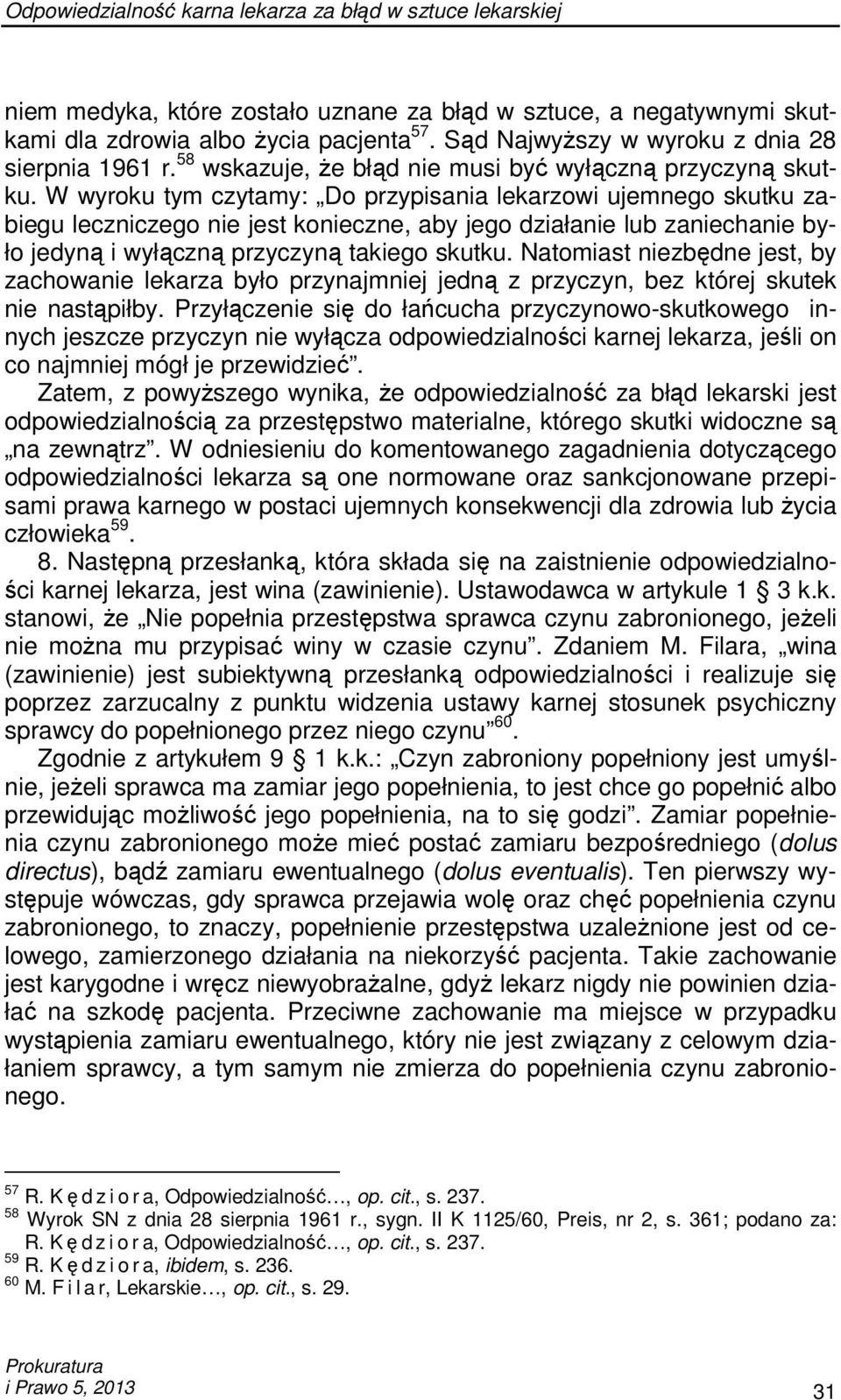 W wyroku tym czytamy: Do przypisania lekarzowi ujemnego skutku zabiegu leczniczego nie jest konieczne, aby jego działanie lub zaniechanie było jedyną i wyłączną przyczyną takiego skutku.